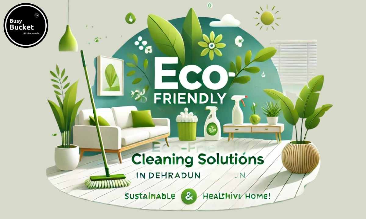 Eco-Friendly Cleaning Solutions for Dehradun